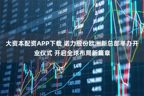 大资本配资APP下载 诺力股份欧洲新总部举办开业仪式 开启全球布局新篇章