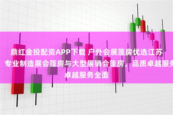 鼎红金投配资APP下载 户外会展篷房优选江苏灵通，专业制造展会篷房与大型展销会篷房，品质卓越服务全面