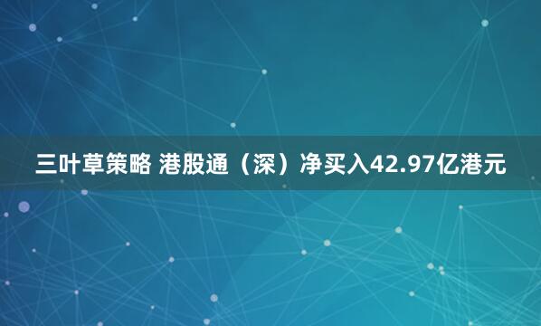 三叶草策略 港股通（深）净买入42.97亿港元