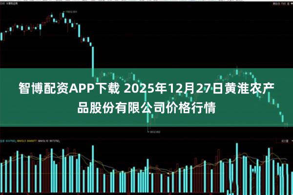 智博配资APP下载 2025年12月27日黄淮农产品股份有限公司价格行情