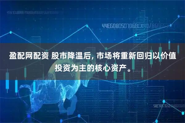 盈配网配资 股市降温后, 市场将重新回归以价值投资为主的核心资产。