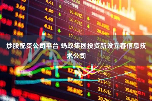 炒股配资公司平台 蚂蚁集团投资新设立春信息技术公司